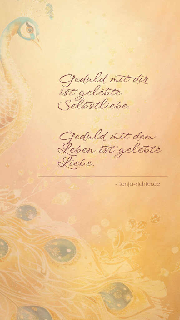 Zitatbild mit goldenem Pfauenmotiv auf warmem Hintergrund. Darauf steht: Geduld mit dir ist gelebte Selbstliebe. Geduld mit dem Leben ist gelebte Liebe. – tanja-richter.de